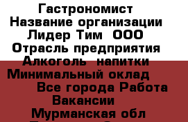 Гастрономист › Название организации ­ Лидер Тим, ООО › Отрасль предприятия ­ Алкоголь, напитки › Минимальный оклад ­ 35 000 - Все города Работа » Вакансии   . Мурманская обл.,Полярные Зори г.